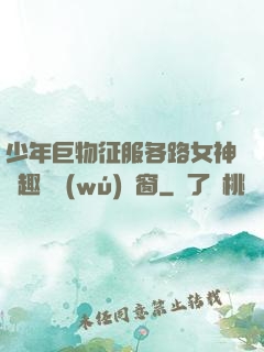 少年巨物征服各路女神筆趣閣無(wú)彈窗