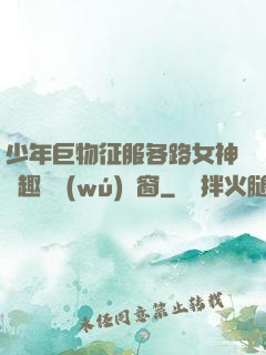 少年巨物征服各路女神筆趣閣無(wú)彈窗