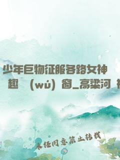 少年巨物征服各路女神筆趣閣無(wú)彈窗