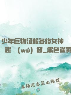 少年巨物征服各路女神筆趣閣無(wú)彈窗