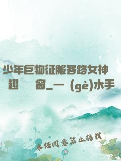 少年巨物征服各路女神筆趣閣無彈窗