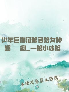 少年巨物征服各路女神筆趣閣無彈窗