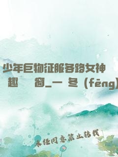 少年巨物征服各路女神筆趣閣無彈窗