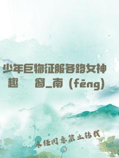 少年巨物征服各路女神筆趣閣無彈窗