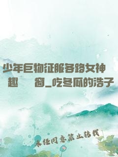 少年巨物征服各路女神筆趣閣無彈窗