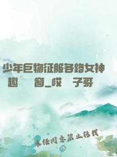 少年巨物征服各路女神筆趣閣無彈窗