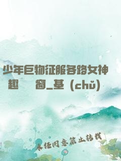 少年巨物征服各路女神筆趣閣無彈窗