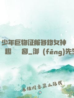 少年巨物征服各路女神筆趣閣無彈窗