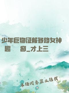 少年巨物征服各路女神筆趣閣無彈窗