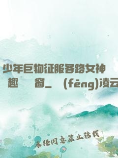 少年巨物征服各路女神筆趣閣無彈窗