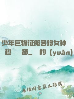 少年巨物征服各路女神筆趣閣無彈窗
