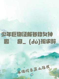 少年巨物征服各路女神筆趣閣無彈窗