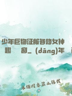 少年巨物征服各路女神筆趣閣無彈窗