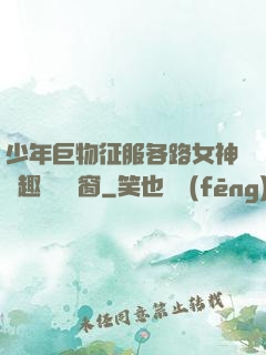 少年巨物征服各路女神筆趣閣無彈窗