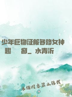 少年巨物征服各路女神筆趣閣無彈窗