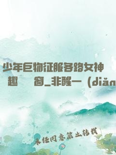 少年巨物征服各路女神筆趣閣無彈窗