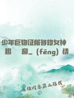 少年巨物征服各路女神筆趣閣無彈窗