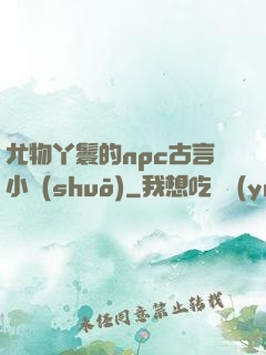 尤物丫鬟的npc古言小說(shuō)