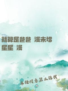 就算是爸爸動漫未增刪星星動漫