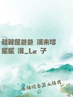 就算是爸爸動漫未增刪星星動漫