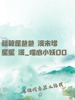 就算是爸爸動漫未增刪星星動漫
