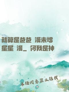 就算是爸爸動漫未增刪星星動漫