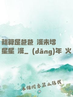 就算是爸爸動漫未增刪星星動漫