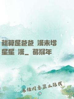 就算是爸爸動漫未增刪星星動漫