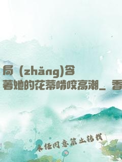 局長(zhǎng)含著她的花蒂啃咬高潮