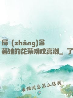 局長(zhǎng)含著她的花蒂啃咬高潮
