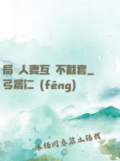局長人妻互換不戴套