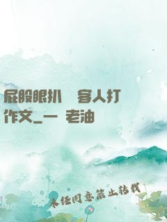 屁股眼扒開給客人打爛作文