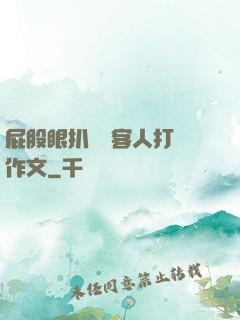 屁股眼扒開給客人打爛作文