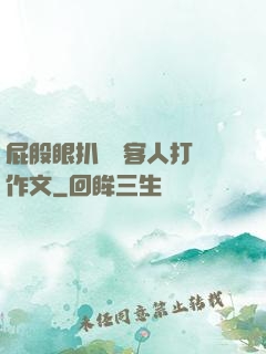 屁股眼扒開給客人打爛作文