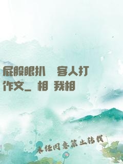 屁股眼扒開給客人打爛作文