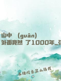 山中閉關(guān)外面竟然過了1000年