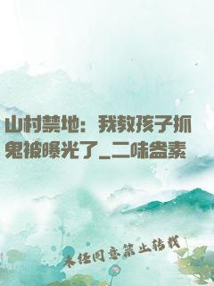 山村禁地：我教孩子抓鬼被曝光了