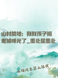 山村禁地：我教孩子抓鬼被曝光了