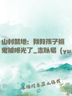山村禁地：我教孩子抓鬼被曝光了