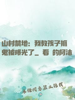 山村禁地：我教孩子抓鬼被曝光了