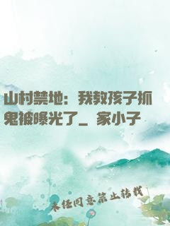 山村禁地：我教孩子抓鬼被曝光了