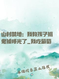 山村禁地：我教孩子抓鬼被曝光了