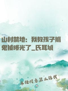 山村禁地：我教孩子抓鬼被曝光了