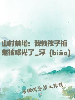 山村禁地：我教孩子抓鬼被曝光了