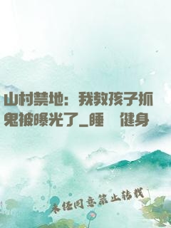 山村禁地：我教孩子抓鬼被曝光了