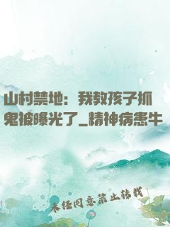 山村禁地：我教孩子抓鬼被曝光了