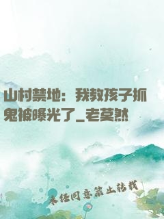 山村禁地：我教孩子抓鬼被曝光了