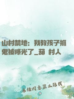 山村禁地：我教孩子抓鬼被曝光了