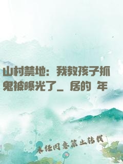 山村禁地：我教孩子抓鬼被曝光了