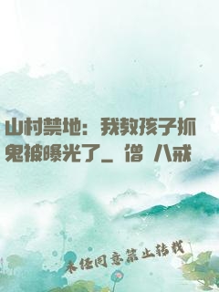 山村禁地：我教孩子抓鬼被曝光了